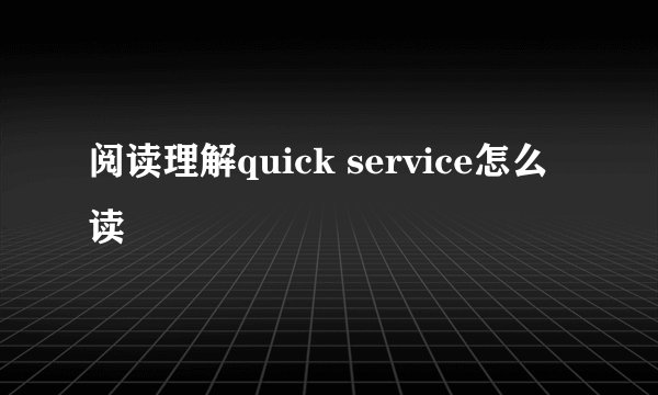阅读理解quick service怎么读