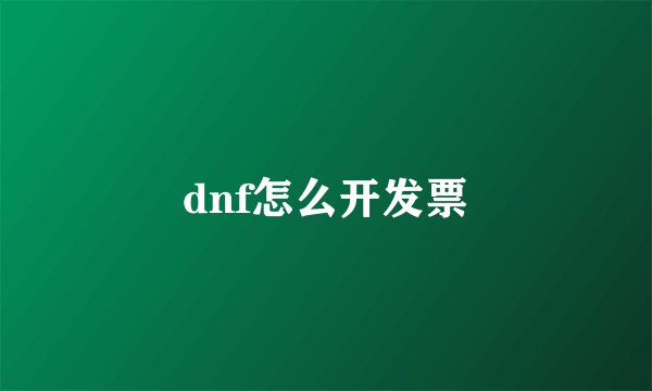 dnf怎么开发票