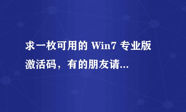 求一枚可用的 Win7 专业版 激活码，有的朋友请发至：gale_mif@sina.com 不胜感激。