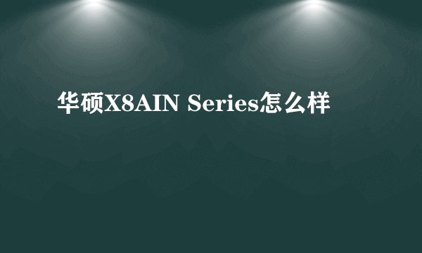 华硕X8AIN Series怎么样