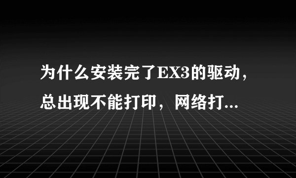 为什么安装完了EX3的驱动，总出现不能打印，网络打印机。提示改端口，word文件无法运行。