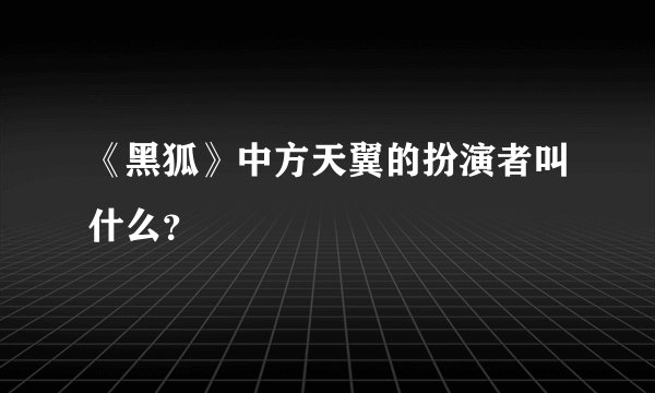 《黑狐》中方天翼的扮演者叫什么？