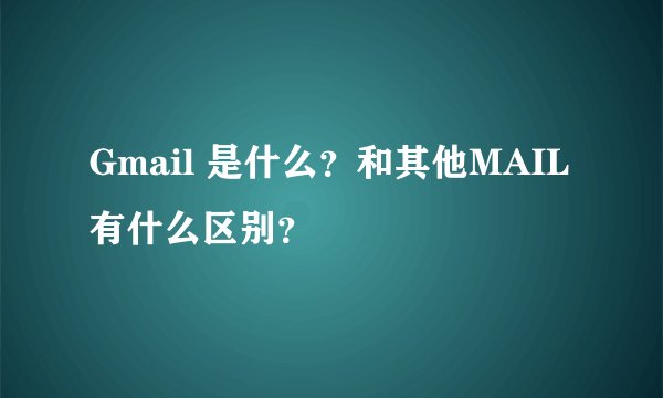 Gmail 是什么？和其他MAIL 有什么区别？