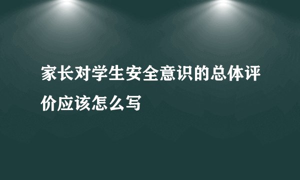 家长对学生安全意识的总体评价应该怎么写