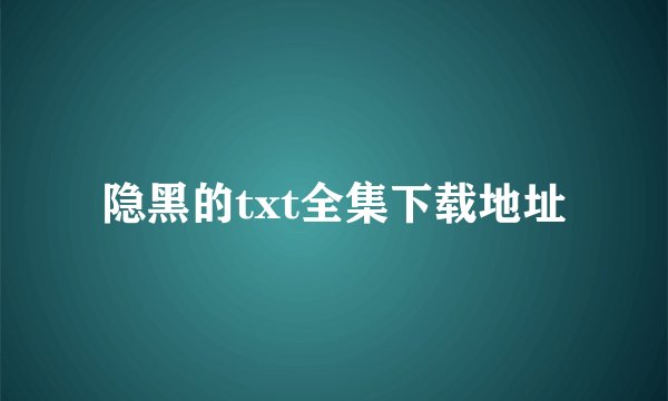 隐黑的txt全集下载地址