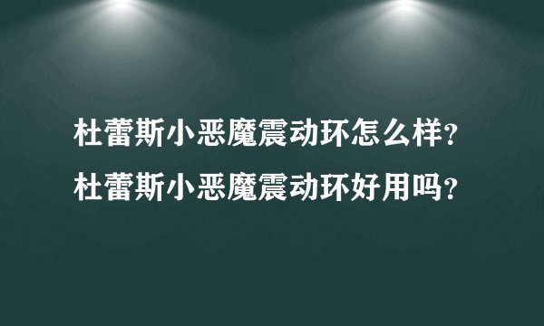 杜蕾斯小恶魔震动环怎么样？杜蕾斯小恶魔震动环好用吗？