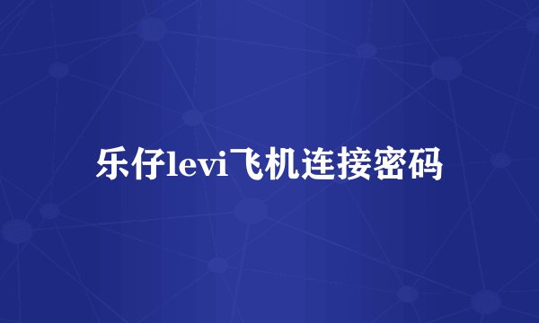 乐仔levi飞机连接密码