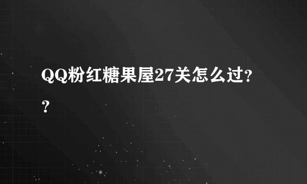 QQ粉红糖果屋27关怎么过？？