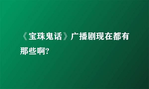 《宝珠鬼话》广播剧现在都有那些啊?