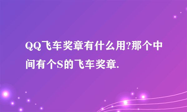 QQ飞车奖章有什么用?那个中间有个S的飞车奖章.