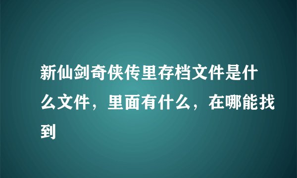 新仙剑奇侠传里存档文件是什么文件，里面有什么，在哪能找到