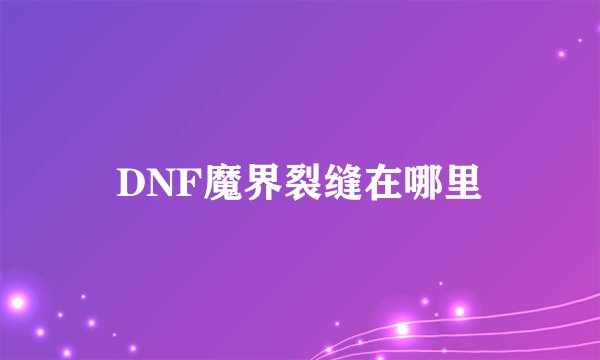 DNF魔界裂缝在哪里