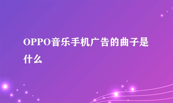 OPPO音乐手机广告的曲子是什么