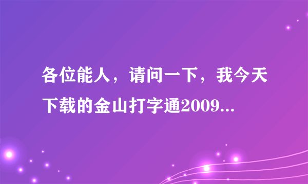 各位能人，请问一下，我今天下载的金山打字通2009打文章时无法变成中文输入法~为什么呢？？