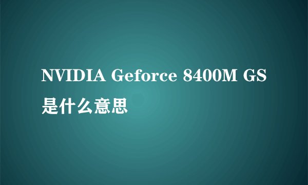 NVIDIA Geforce 8400M GS是什么意思