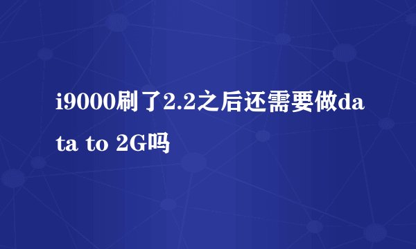 i9000刷了2.2之后还需要做data to 2G吗