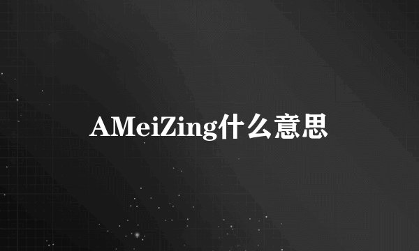 AMeiZing什么意思
