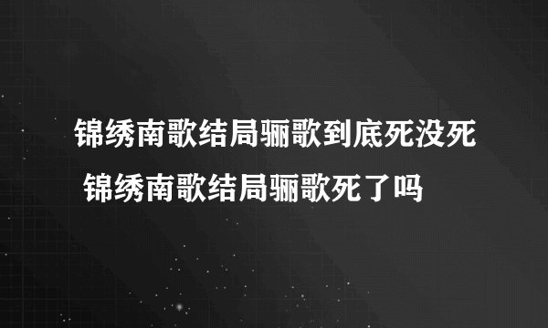 锦绣南歌结局骊歌到底死没死 锦绣南歌结局骊歌死了吗