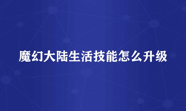 魔幻大陆生活技能怎么升级