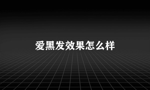 爱黑发效果怎么样
