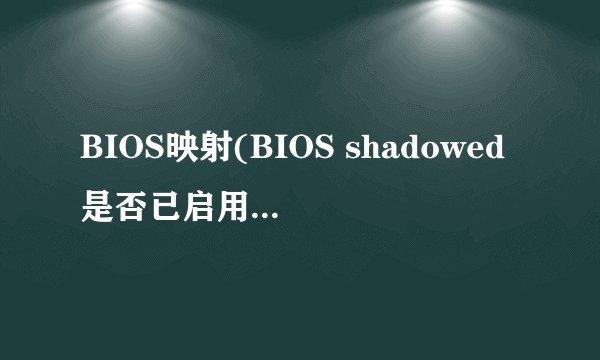 BIOS映射(BIOS shadowed是否已启用) 怎么弄呀?有什么好处吗?