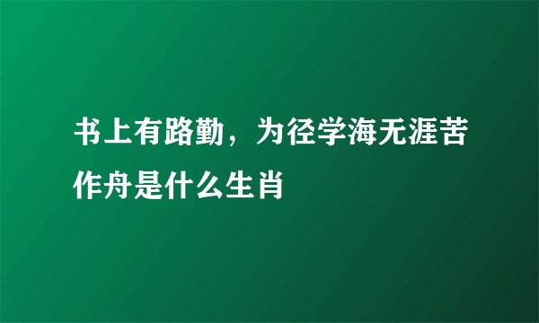 书上有路勤，为径学海无涯苦作舟是什么生肖
