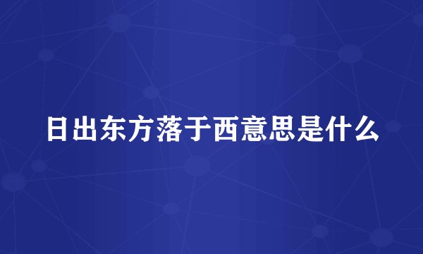 日出东方落于西意思是什么