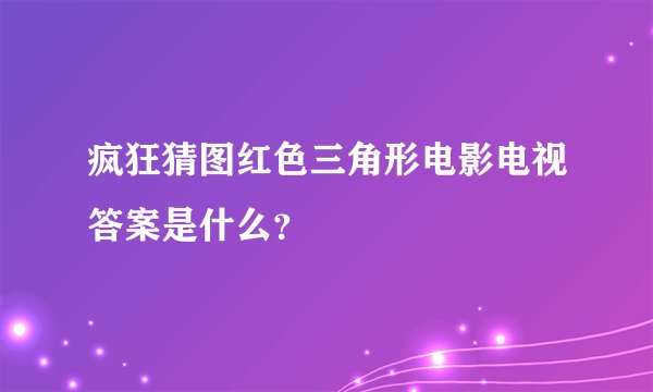 疯狂猜图红色三角形电影电视答案是什么？