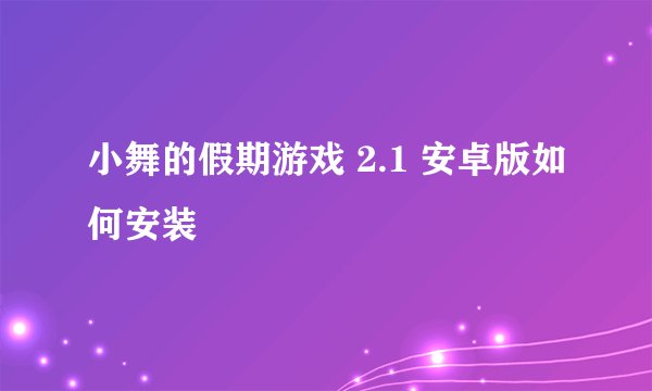 小舞的假期游戏 2.1 安卓版如何安装