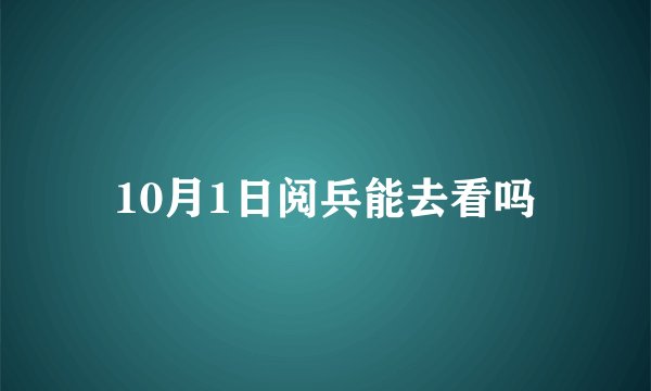 10月1日阅兵能去看吗