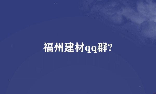 福州建材qq群?