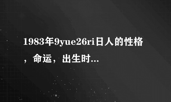 1983年9yue26ri日人的性格，命运，出生时间晚上6点至8点