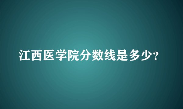 江西医学院分数线是多少？