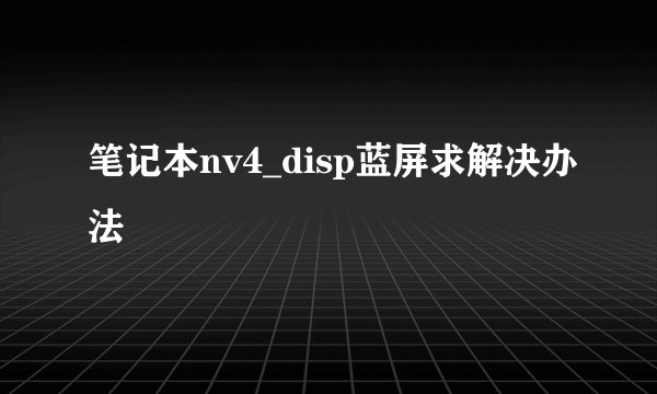 笔记本nv4_disp蓝屏求解决办法