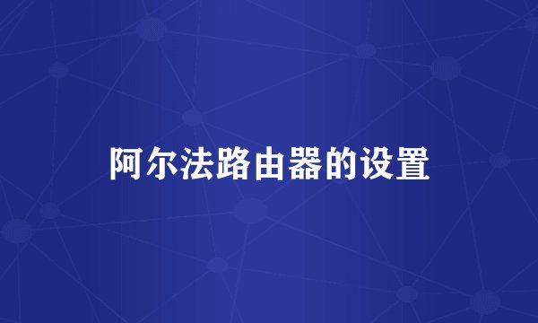 阿尔法路由器的设置