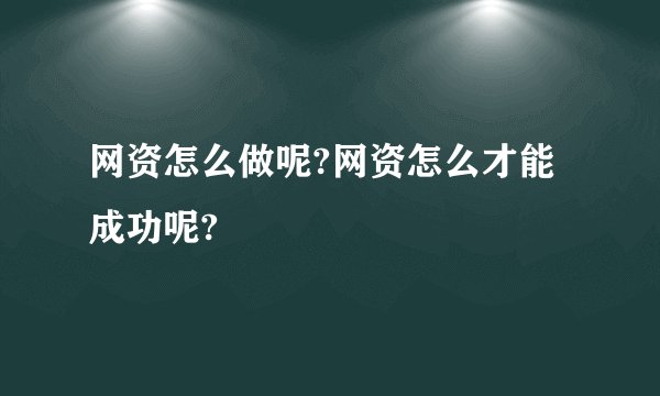 网资怎么做呢?网资怎么才能成功呢?