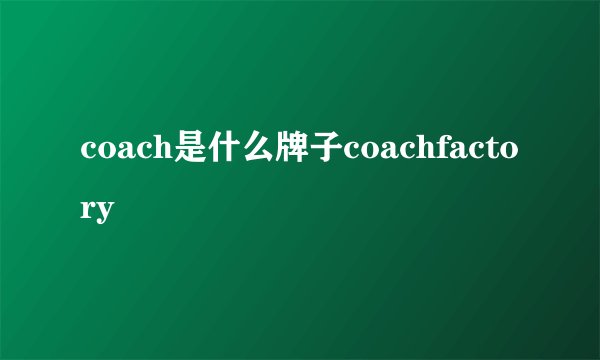 coach是什么牌子coachfactory