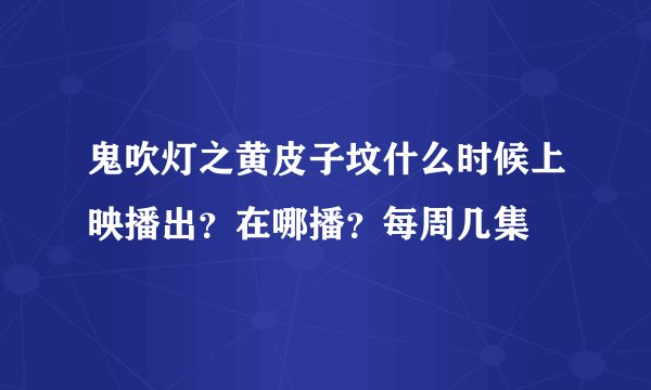 鬼吹灯之黄皮子坟什么时候上映播出？在哪播？每周几集