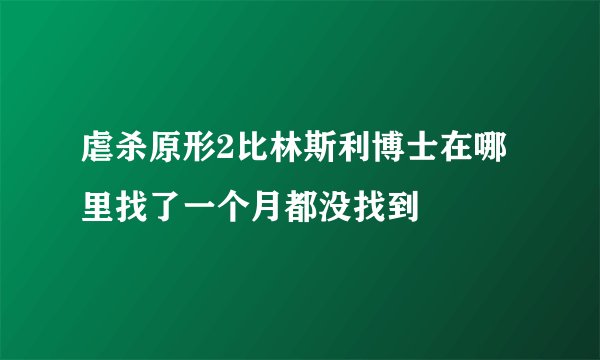 虐杀原形2比林斯利博士在哪里找了一个月都没找到