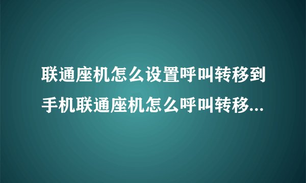 联通座机怎么设置呼叫转移到手机联通座机怎么呼叫转移到手机上