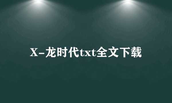 X-龙时代txt全文下载