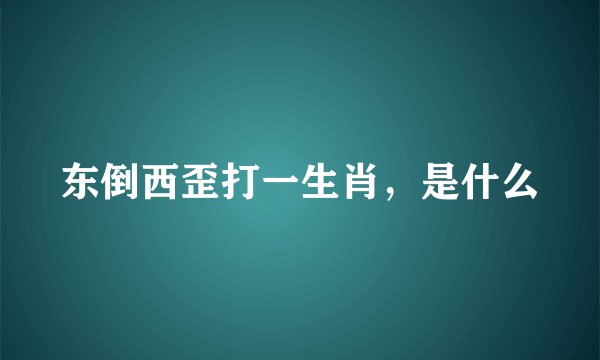 东倒西歪打一生肖，是什么