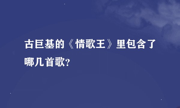 古巨基的《情歌王》里包含了哪几首歌？