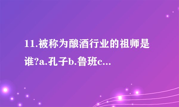 11.被称为酿酒行业的祖师是谁?a.孔子b.鲁班c.柳永d.杜康