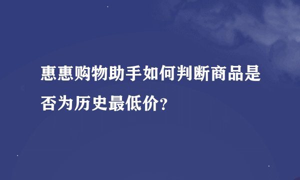 惠惠购物助手如何判断商品是否为历史最低价？