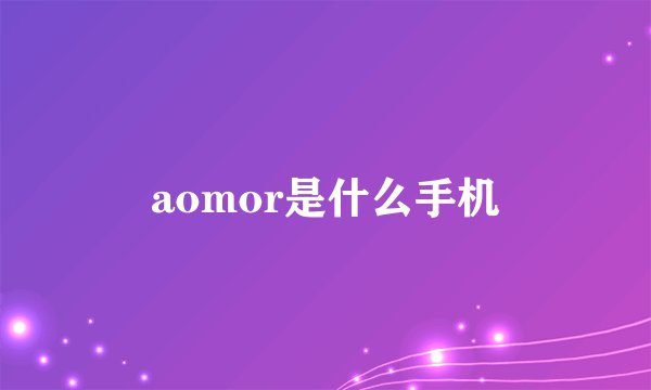 aomor是什么手机