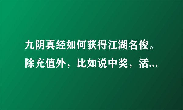 九阴真经如何获得江湖名俊。除充值外，比如说中奖，活动什么的？
