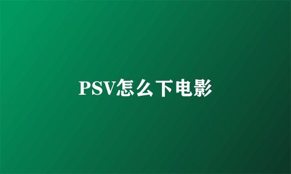 PSV怎么下电影