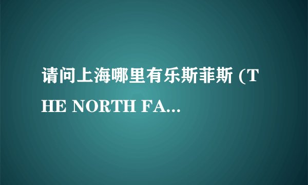 请问上海哪里有乐斯菲斯 (THE NORTH FACE)折扣店？