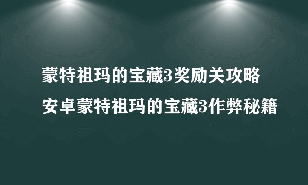 蒙特祖玛的宝藏3奖励关攻略安卓蒙特祖玛的宝藏3作弊秘籍